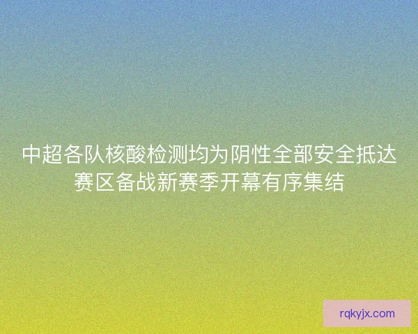 中超各队核酸检测均为阴性全部安全抵达赛区备战新赛季开幕有序集结
