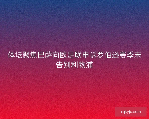 体坛聚焦巴萨向欧足联申诉罗伯逊赛季末告别利物浦