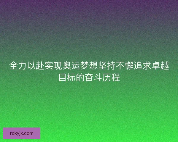 全力以赴实现奥运梦想坚持不懈追求卓越目标的奋斗历程