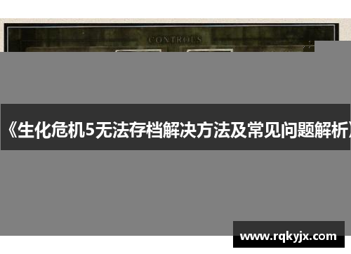 《生化危机5无法存档解决方法及常见问题解析》